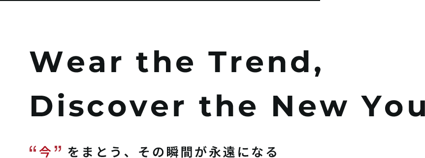 Wear the Trend, Discover the New You “今”をまとう、その瞬間が永遠になる